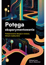 Potęga eksperymentowania. Podejmowanie decyzji w świecie, którym rządzą dane