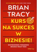 Kurs na sukces w biznesie! Mistrzowski poradnik Briana Tracy'ego