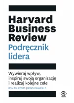 Harvard Business Review. Podręcznik lidera. Wywieraj wpływ, inspiruj swoją organizację i realizuj kolejne cele 