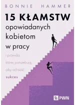 15 kłamstw opowiadanych kobietom w pracy i prawda, której potrzebują, aby odnieść sukces 