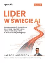 Lider w świecie AI. Jak wprowadzać strategiczne innowacje, rozwijać biznes i przewodzić zespołowi w erze sztucznej inteligencji 