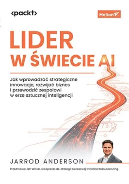Lider w świecie AI. Jak wprowadzać strategiczne innowacje, rozwijać biznes i przewodzić zespołowi w erze sztucznej inteligencji 