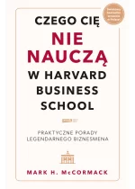 Czego cię nie nauczą w Harvard Business School. Praktyczne porady legendarnego biznesmena. 