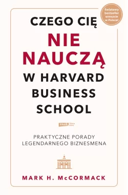 Czego cię nie nauczą w Harvard Business School. Praktyczne porady legendarnego biznesmena. 