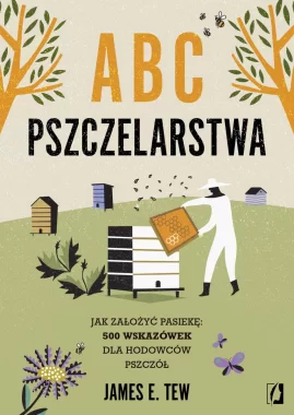 ABC pszczelarstwa. Jak założyć pasiekę: 500 wskazówek dla hodowców pszczół 