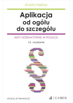Aplikacja od ogółu do szczegółu. Akty normatywne w pigułce Wyd.16