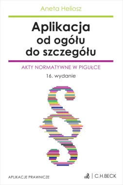 Aplikacja od ogółu do szczegółu. Akty normatywne w pigułce Wyd.16