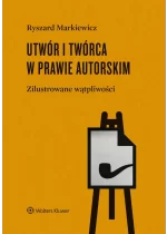 Utwór i twórca w prawie autorskim. Zilustrowane wątpliwości 