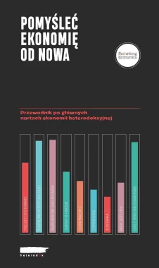 Pomyśleć ekonomię od nowa Przewodnik po głównych nurtach ekonomii heterodoksyjnej