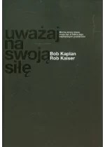Uważaj na swoją siłę Mocne strony lidera mogą być źródłem jego największych problemów
