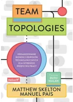 Team Topologies. Organizowanie biznesu i zespołów technologicznych dla szybkiego przepływu pracy 