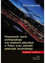 Finansowanie sportu profesjonalnego oraz stadionów piłkarskich w Polsce przez jednostki samorządu terytorialnego. Przykłady i implikacje 