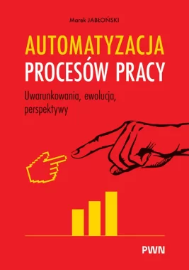 Automatyzacja procesów pracy. Uwarunkowania, ewolucja, perspektywy 
