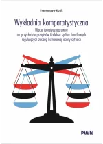 Wykładnia komparatystyczna. Ujęcie teoretycznoprawne na przykładzie przepisów Kodeksu spółek handlowych regulujących zasadę biznesowej oceny sytuacji 
