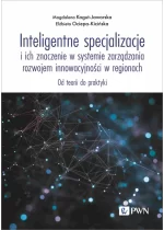 Inteligentne specjalizacje i ich znaczenie w systemie zarządzania rozwojem innowacyjności w regionach. Od teorii do praktyki 