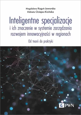 Inteligentne specjalizacje i ich znaczenie w systemie zarządzania rozwojem innowacyjności w regionach. Od teorii do praktyki 