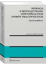 Mediacja w rozwiązywaniu indywidualnych sporów pracowniczych Ujęcie modelowe