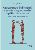 Przeszczepy prawne (legal transplants) z systemów prawnych common law w polskim systemie prawnym. Studium z zakresu prawa porównawczego 