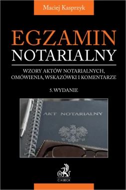 Egzamin notarialny. Wzory aktów notarialnych, omówienia, wskazówki i komentarze Wyd.5/2025