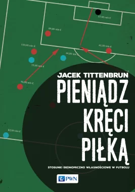 Pieniądz kręci piłką. Stosunki ekonomiczno-własnościowe w futbolu