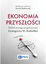 Ekonomia przyszłości Wokół nowego pragmatyzmu Grzegorza W. Kołodko