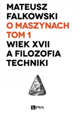 O maszynach. Tom 1. Wiek XVII a filozofia techniki.