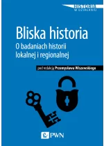 Bliska historia. O badaniach historii lokalnej i regionalnej