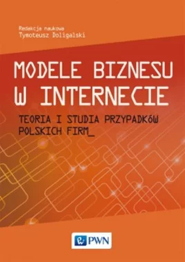 Modele biznesu w internecie. Teoria i studia przypadków polskich firm.