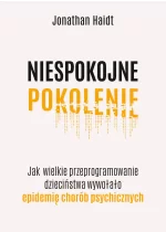 Niespokojne pokolenie. Jak wielkie przeprogramowanie dzieciństwa wywołało epidemie chorób psychicznych