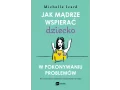 Jak mądrze wspierać dziecko w pokonywaniu problemów