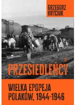 Przesiedleńcy. Wielka epopeja Polaków, 1944–1946