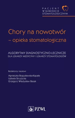 Pacjent w Gabinecie Stomatologicznym. Chory na nowotwór – opieka stomatologiczna. Algorytmy diagnostyczno-lecznicze dla lekarzy medycyny i lekarzy stomatologów