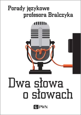 Dwa słowa o słowach. Porady językowe profesora Bralczyka