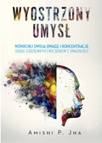 Wyostrzony umysł. Wzmocnij swoją uwagę i koncentrację dzięki codziennym ćwiczeniom z uważności