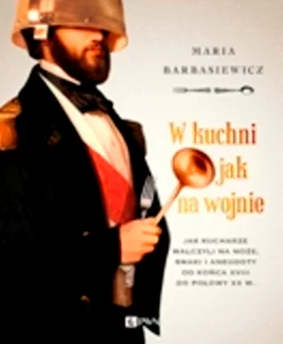 W kuchni jak na wojnie. Jak kucharze walczyli na noże, smaki i anegdoty od końca XVIII do połowy XX w. Wyd. 1