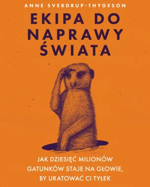 Ekipa do naprawy świata. Jak dziesięć milionów gatunków staje na głowie, by uratować ci tyłek